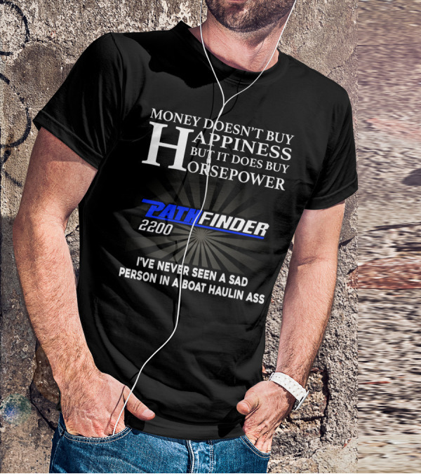 MONEY DOESN'T BUY HAPPINESS BUT IT DOES BUY HORSEPOWER PATHFINDER 2200 I'VE NEVER SEEN A SAD PERSON IN A BOAT HAULIN ASS T-Shirt