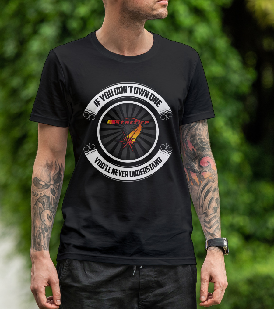 IF YOU DON'T OWN ONE YOU'LL NEVER UNDERSTAND CSS STARFIRE T-Shirt