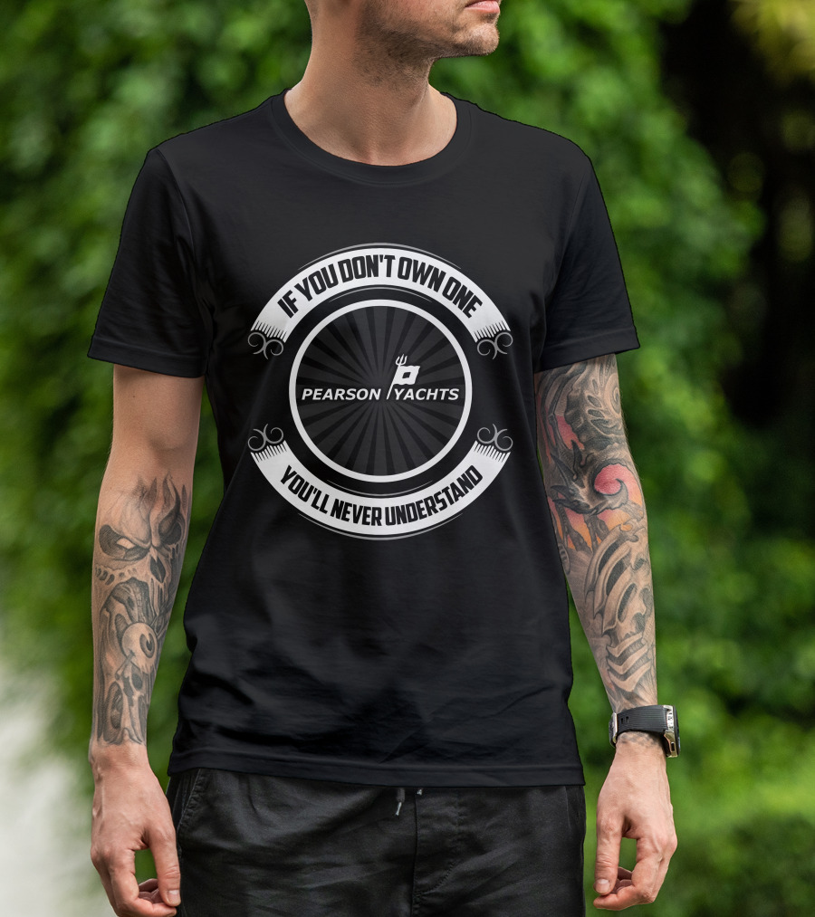 If You Don't Own One Pearson Yachts You'll Never Understand T-Shirt