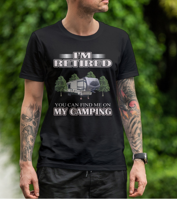 I'M RETIRED YOU CAN FIND ME ON MY CAMPING T-Shirt