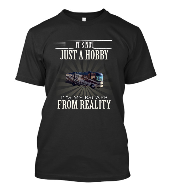 It's Not Just A Hobby It's My Escape From Reality Motorhome T-Shirt