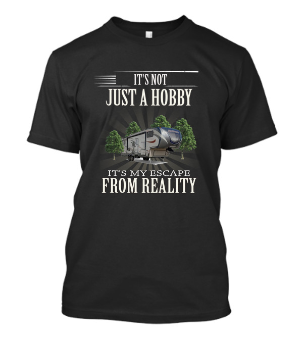 IT'S NOT JUST A HOBBY IT'S MY ESCAPE FROM REALITY RV And Trees T-Shirt