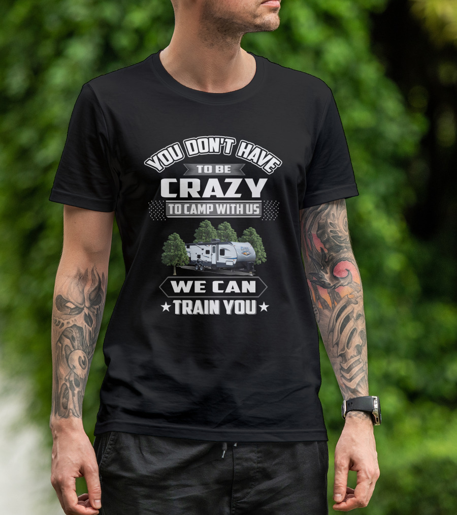 YOU DON'T HAVE TO BE CRAZY TO CAMP WITH US WE CAN TRAIN YOU Forest River Palomino RV T-Shirt