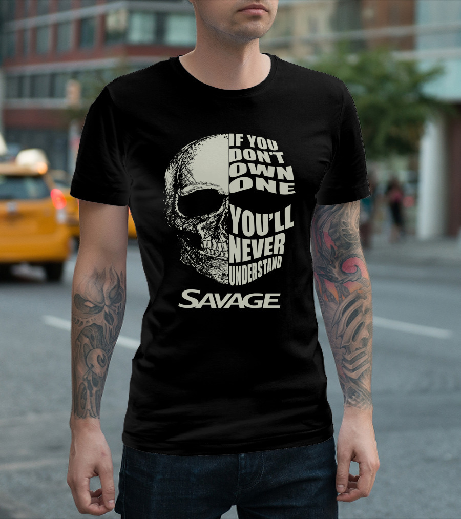 Savage Skull If You Don’t Own One You’ll Never Understand T-Shirt