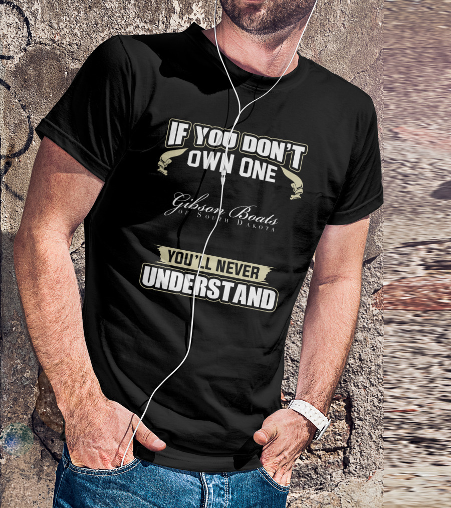 If You Don't Own One Gibson Boats Of South Dakota You'll Never Understand T-Shirt
