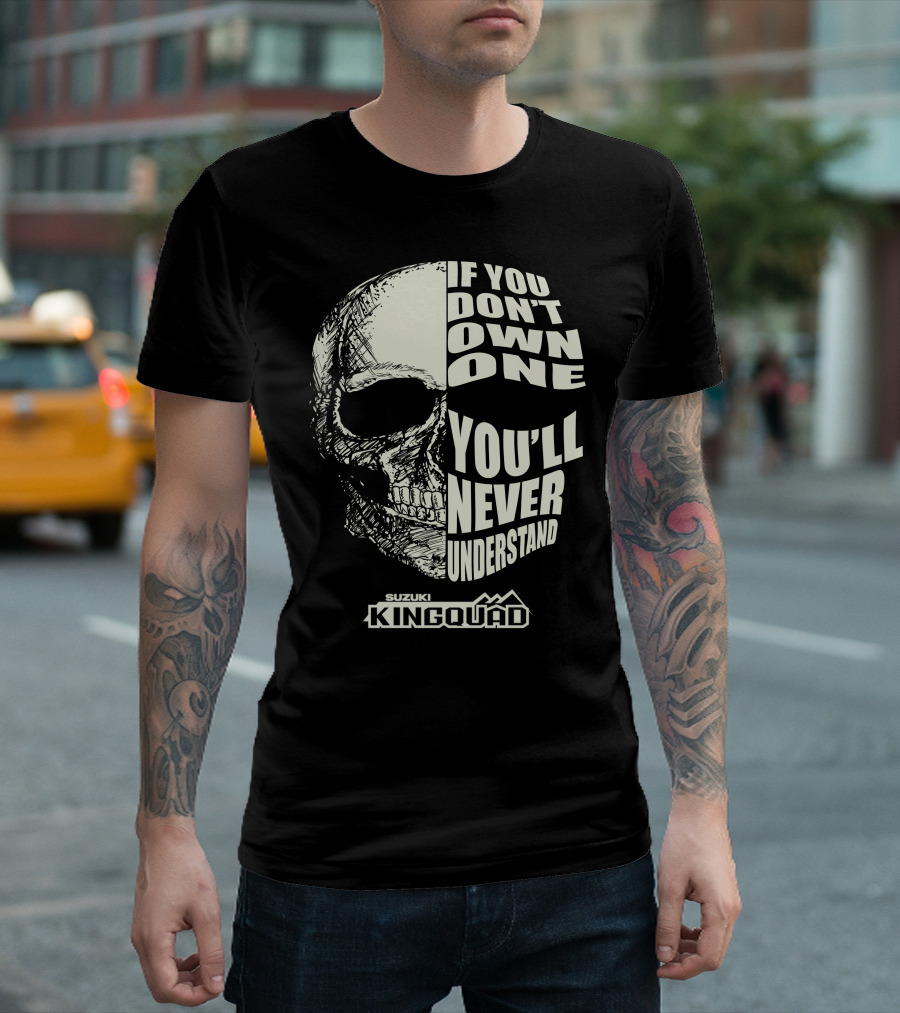 If You Don't Own One You'll Never Understand Suzuki King Quad Skull T-Shirt