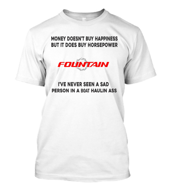 Money Doesn't Buy Happiness But It Does Buy Horsepower Fountain PowerBoat I've Never Seen A Sad Person In A Boat Haulin Ass T-Shirt