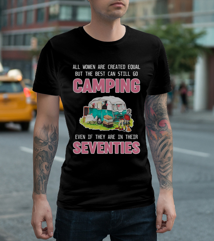 All Women Created Equal Best Can Still Go Camping Even In Their Seventies T-Shirt
