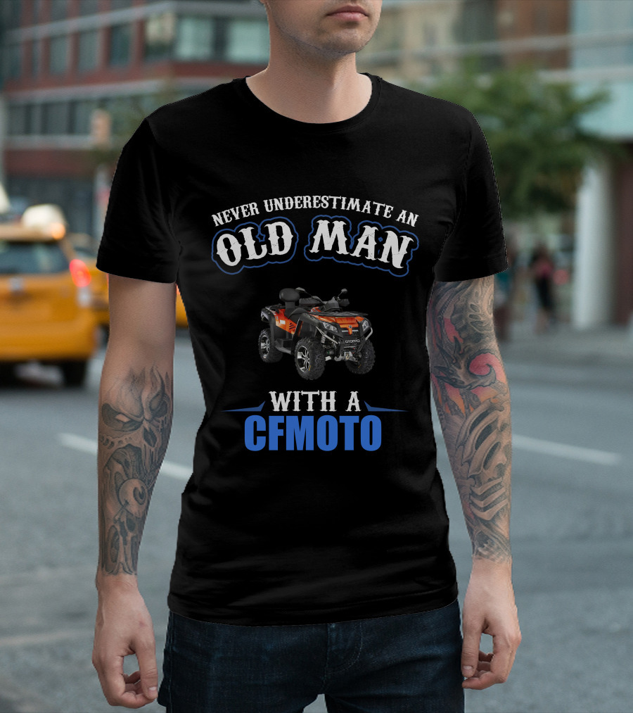 NEVER UNDERESTIMATE AN OLD MAN WITH A CFMOTO T-Shirt