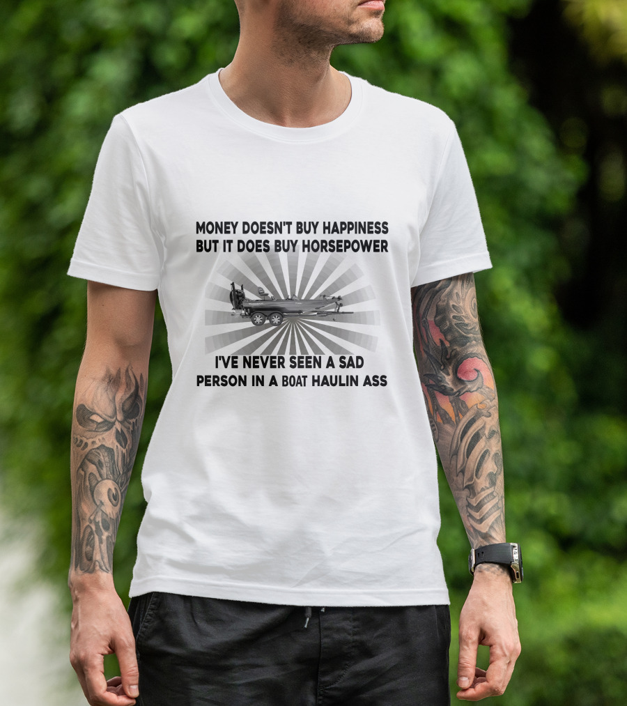 MONEY DOESN'T BUY HAPPINESS BUT IT DOES BUY HORSEPOWER I'VE NEVER SEEN A SAD PERSON IN A BOAT HAULIN ASS BOATS T-Shirt