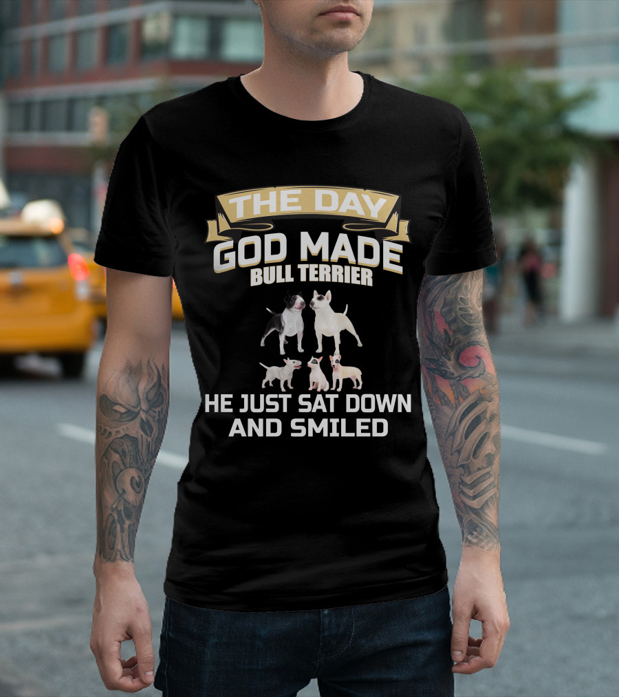 THE DAY GOD MADE BULL TERRIER HE JUST SAT DOWN AND SMILED T-Shirt