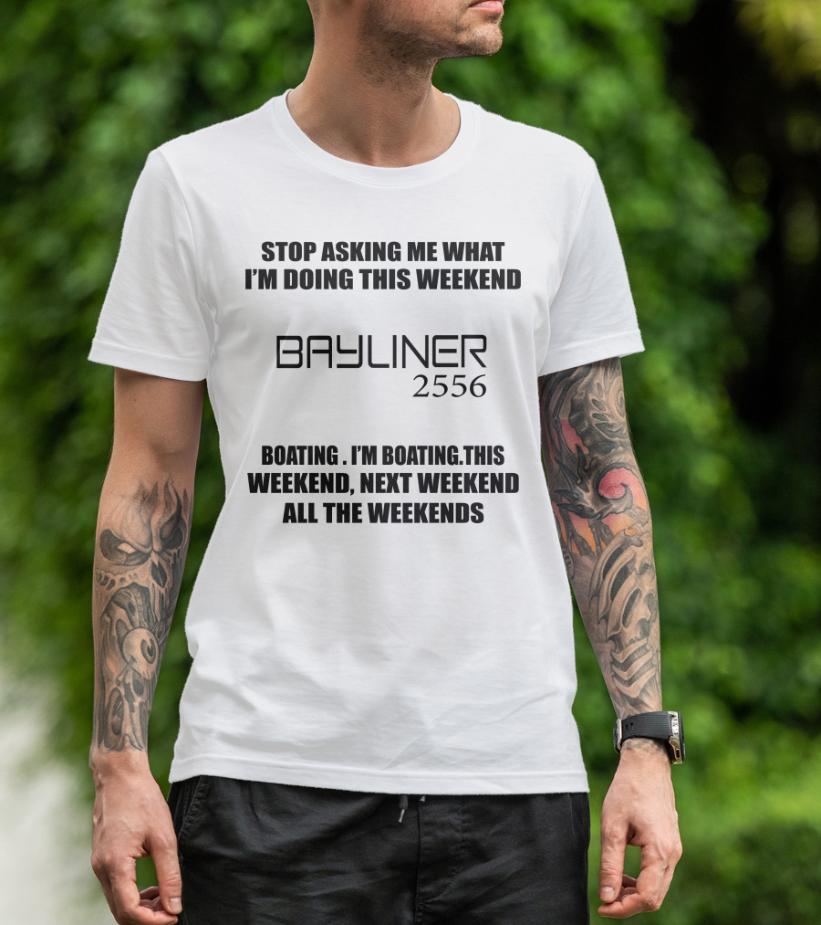 STOP ASKING ME WHAT I'M DOING THIS WEEKEND BAYLINER 2556 BOATING THIS WEEKEND NEXT WEEKEND ALL THE WEEKENDS T-Shirt