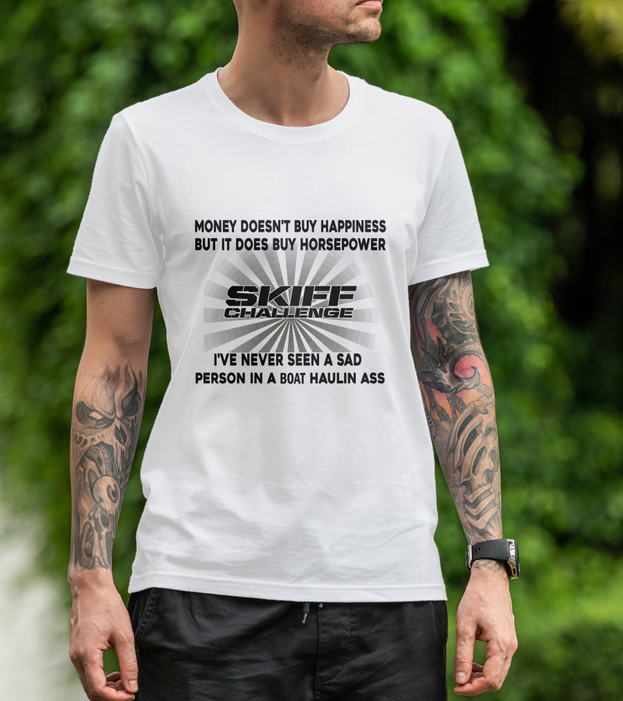Money Doesn't Buy Happiness But It Does Buy Horsepower Skiff Challenge I've Never Seen A Sad Person In A Boat Haulin Ass T-Shirt