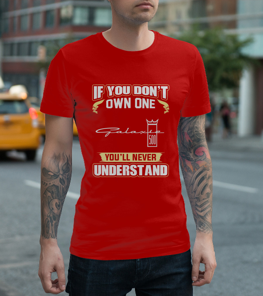 If You Don't Own One Galaxie 500 You'll Never Understand T-Shirt