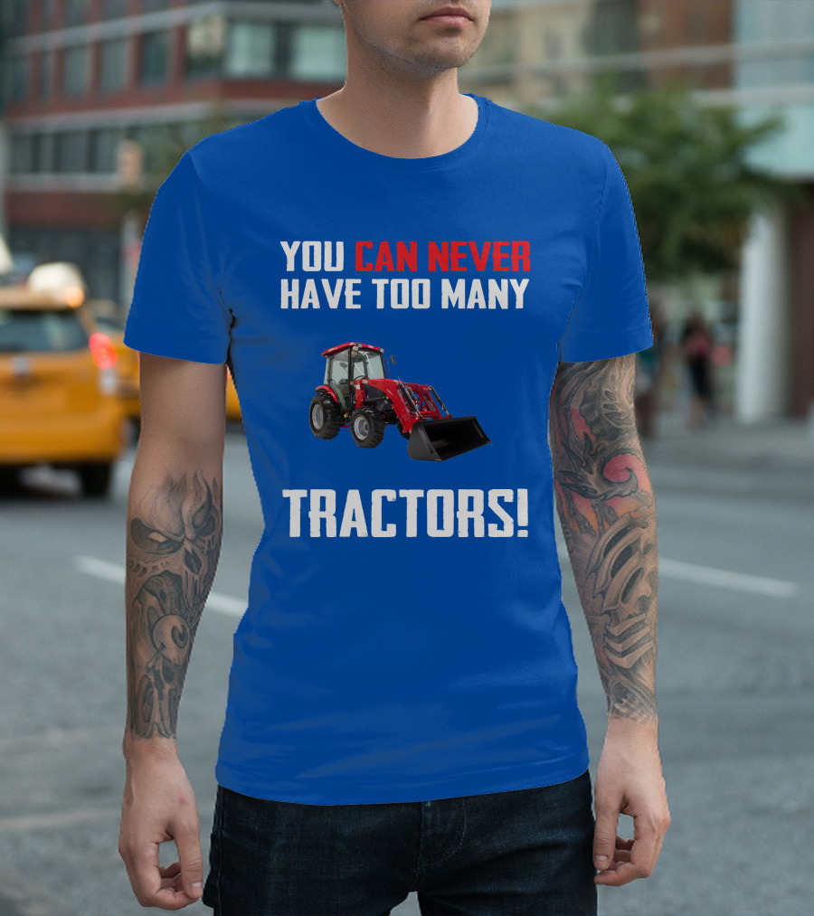 YOU CAN NEVER HAVE TOO MANY TRACTORS T-Shirt