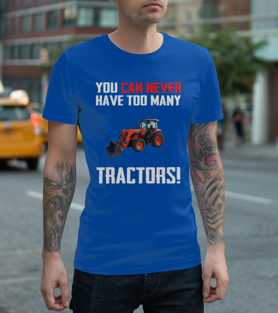 YOU CAN NEVER HAVE TOO MANY KUBOTA TRACTORS T-Shirt