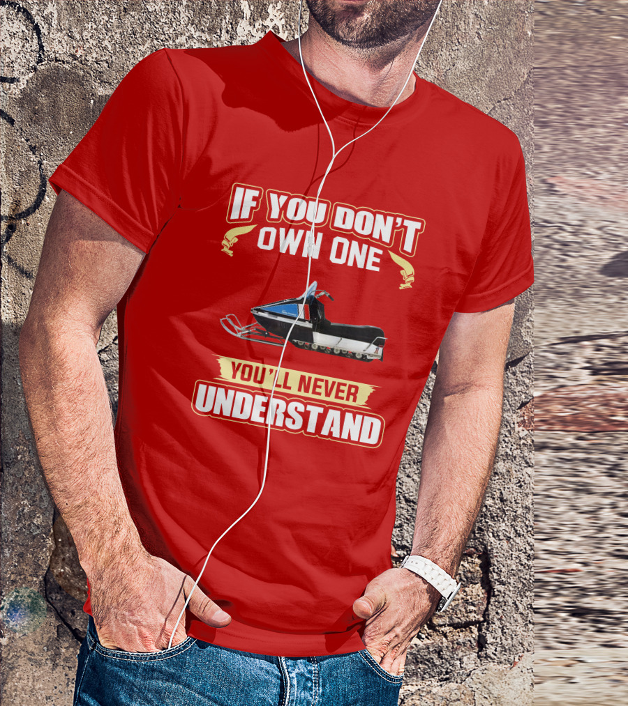 If You Don't Own One You'll Never Understand HD Snowmobile T-Shirt