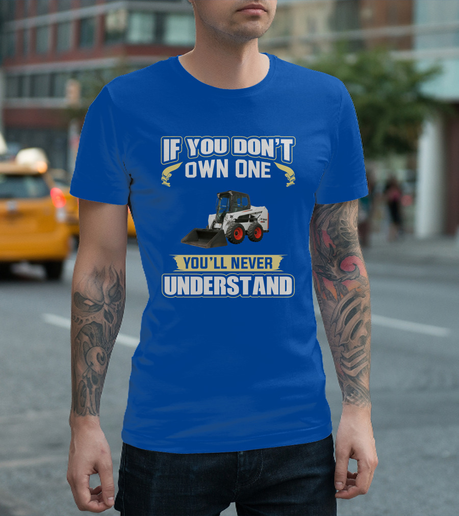 If You Don't Own One You'll Never Understand Bobcat Equipment T-Shirt