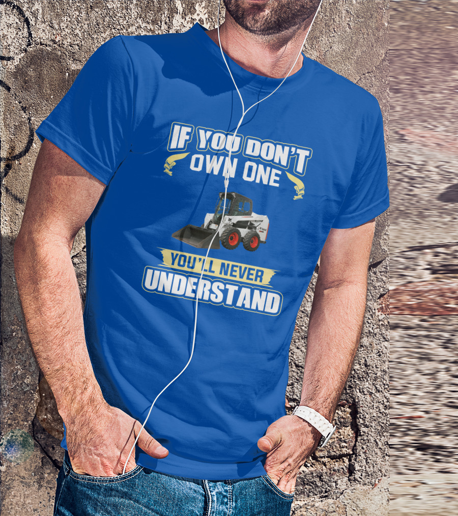 If You Don't Own One You'll Never Understand Bobcat Equipment T-Shirt