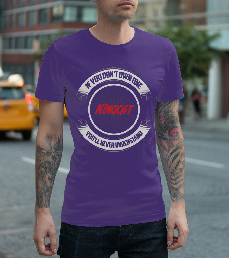 IF YOU DON'T OWN ONE YOU'LL NEVER UNDERSTAND KINGCAT T-Shirt