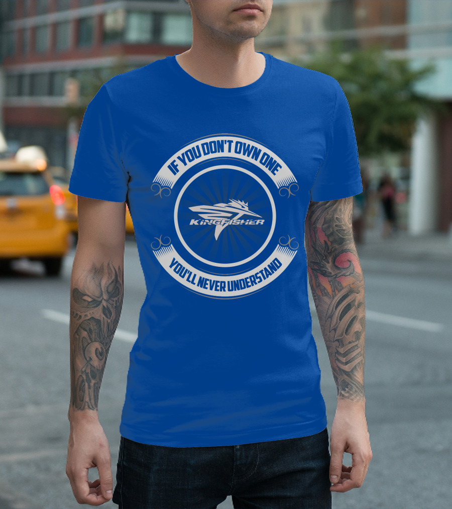 If You Don't Own One Kingfisher You'll Never Understand T-Shirt