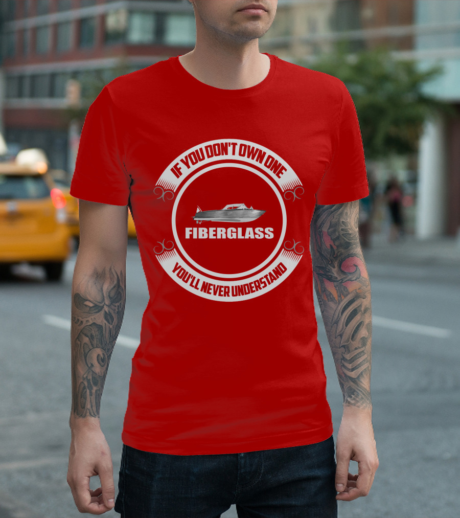 IF YOU DON'T OWN ONE FIBERGLASS YOU'LL NEVER UNDERSTAND T-Shirt
