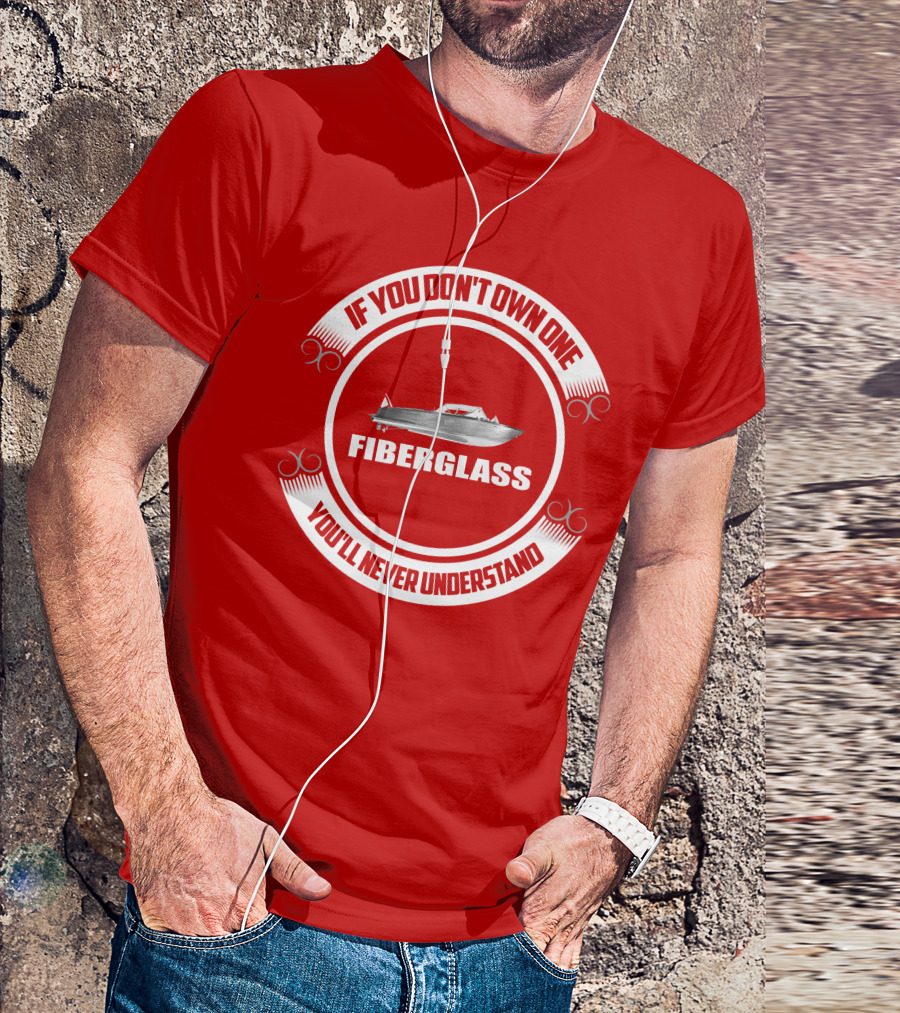 IF YOU DON'T OWN ONE FIBERGLASS YOU'LL NEVER UNDERSTAND T-Shirt