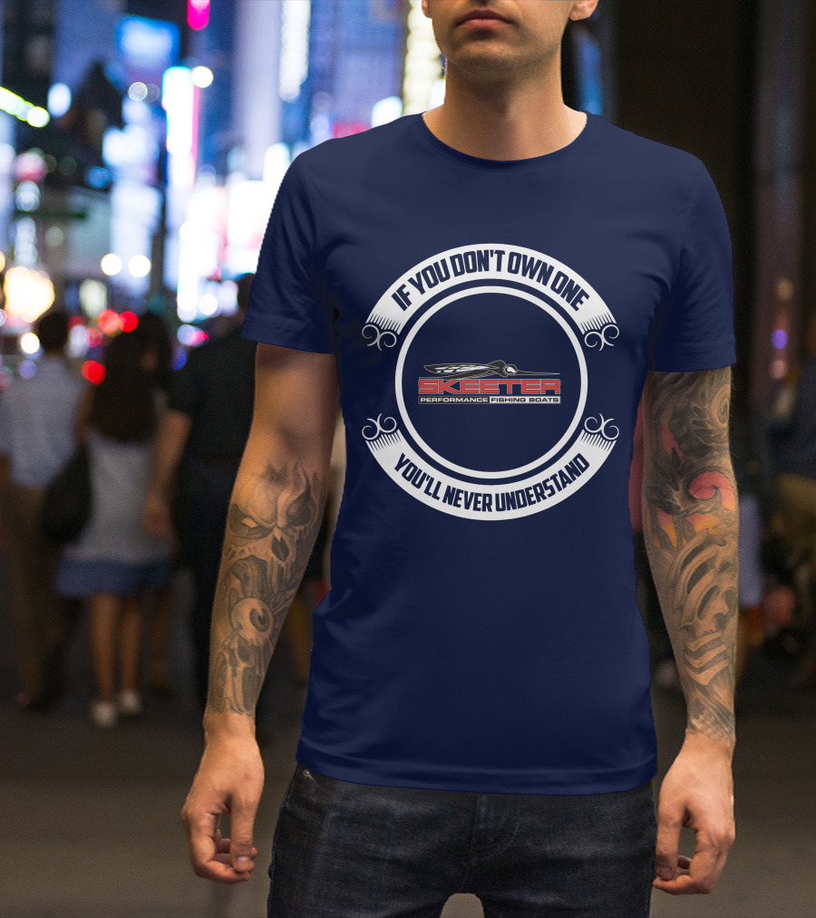 Skeeter Performance Fishing Boats If You Don't Own One You'll Never Understand T-Shirt