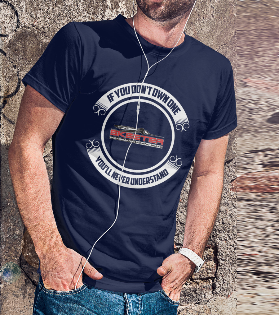 Skeeter Performance Fishing Boats If You Don't Own One You'll Never Understand T-Shirt