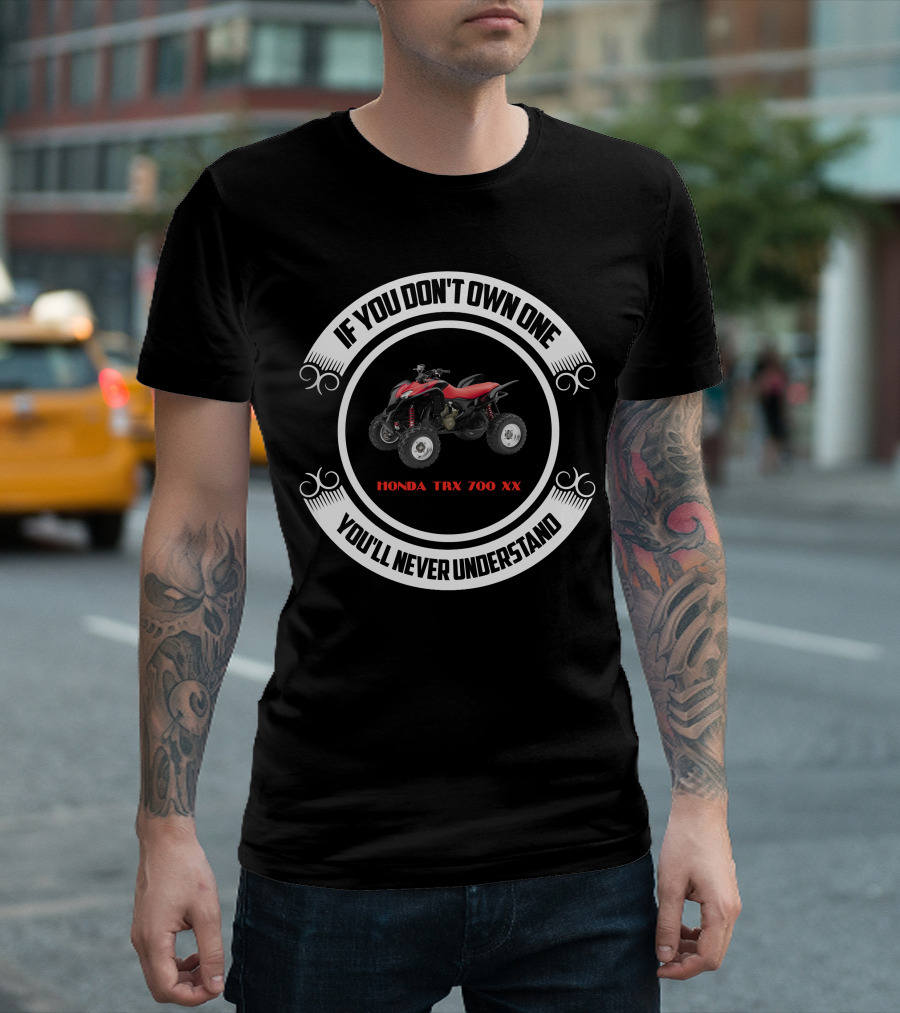 IF YOU DON'T OWN ONE HONDA TRX 700 XX YOU'LL NEVER UNDERSTAND T-Shirt