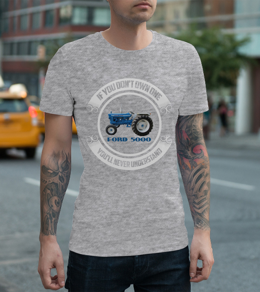 IF YOU DON'T OWN ONE YOU'LL NEVER UNDERSTAND FORD 5000 T-Shirt