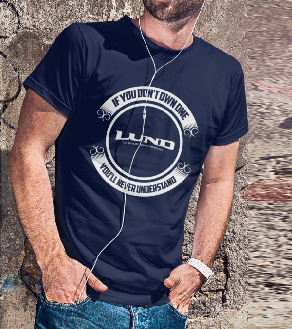 If You Don't Own One You'll Never Understand Lund The Ultimate Fishing Experience T-Shirt