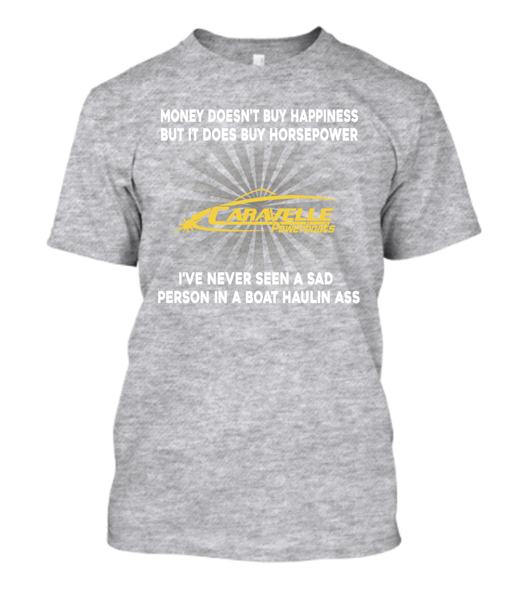 Money Doesn't Buy Happiness But It Does Buy Horsepower Caravelle Powerboats I've Never Seen A Sad Person In A Boat Haulin Ass T-Shirt