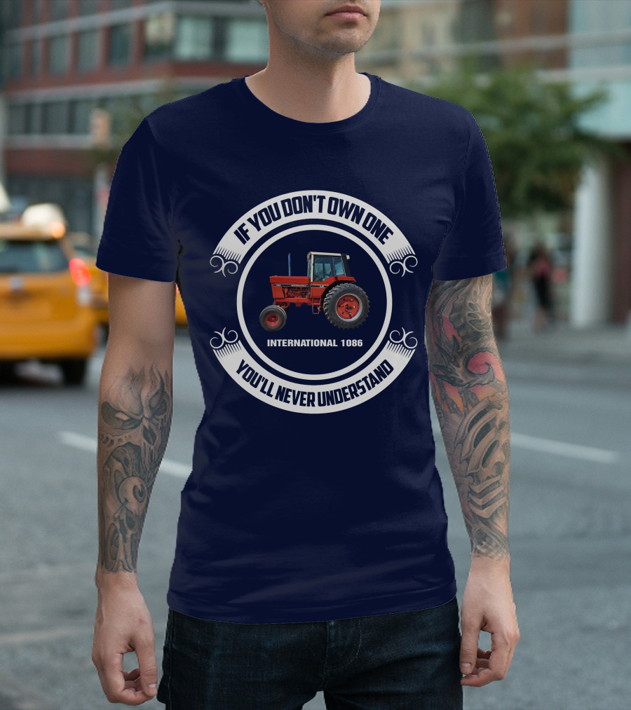 IF YOU DON'T OWN ONE INTERNATIONAL 1086 YOU'LL NEVER UNDERSTAND T-Shirt