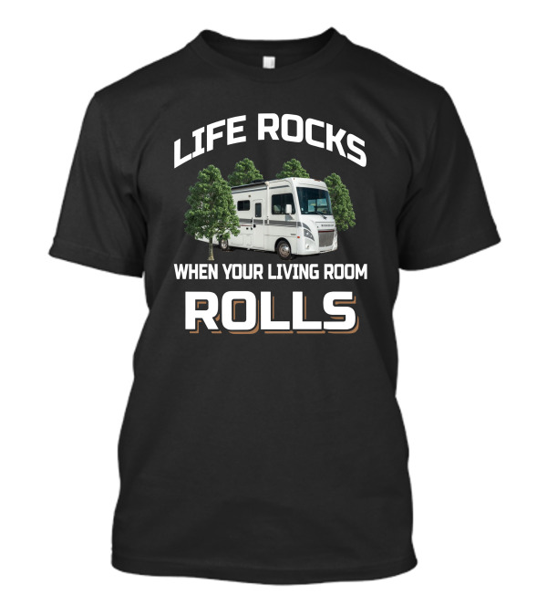 LIFE ROCKS WHEN YOUR LIVING ROOM ROLLS RV MOTORHOME CAMPING ADVENTURE T-Shirt