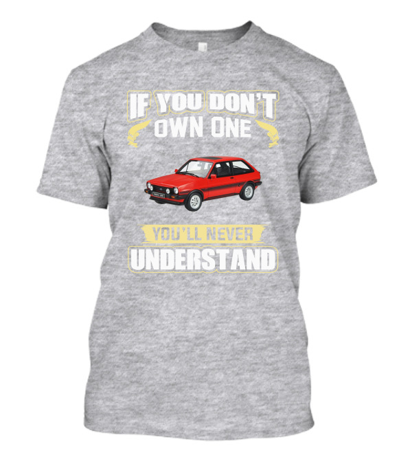 Ford Fiesta Mk1 XR2 If You Don't Own One You'll Never Understand T-Shirt