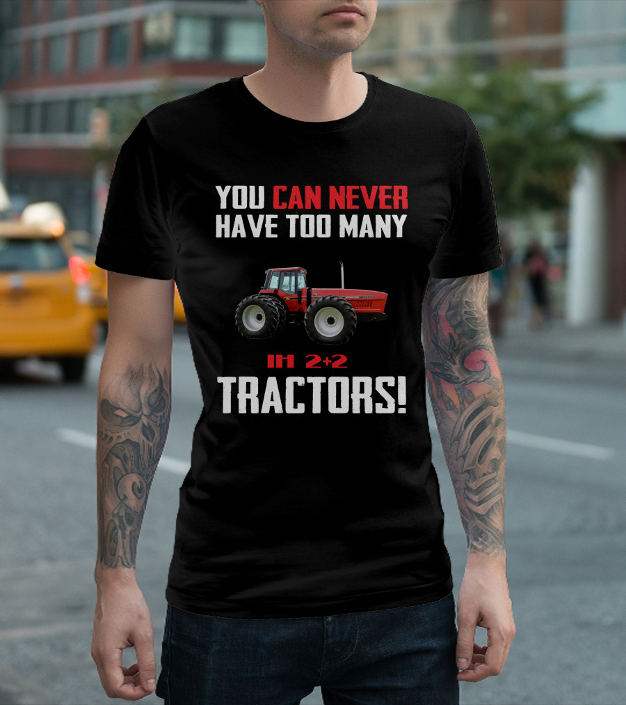 YOU CAN NEVER HAVE TOO MANY IH 2+2 TRACTORS T-Shirt