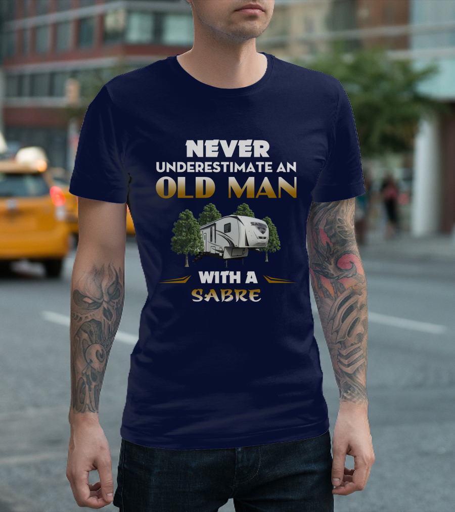 NEVER UNDERESTIMATE AN OLD MAN WITH A SABRE Forest River Saber 38DBQ T-Shirt