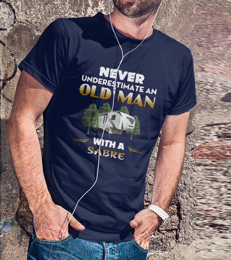 NEVER UNDERESTIMATE AN OLD MAN WITH A SABRE Forest River Saber 38DBQ T-Shirt