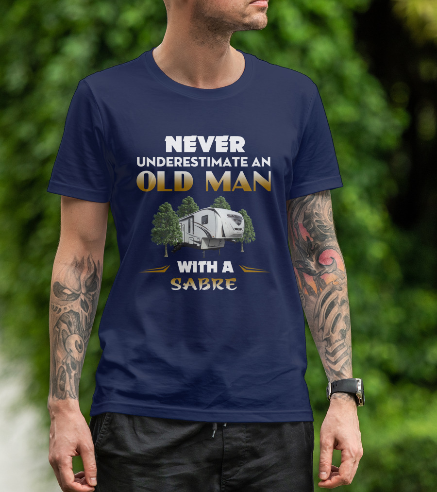 NEVER UNDERESTIMATE AN OLD MAN WITH A SABRE Forest River Saber 38DBQ T-Shirt