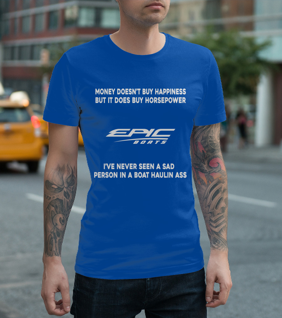 Money Doesn't Buy Happiness But It Does Buy Horsepower Epic Boats I've Never Seen A Sad Person In A Boat Haulin Ass T-Shirt