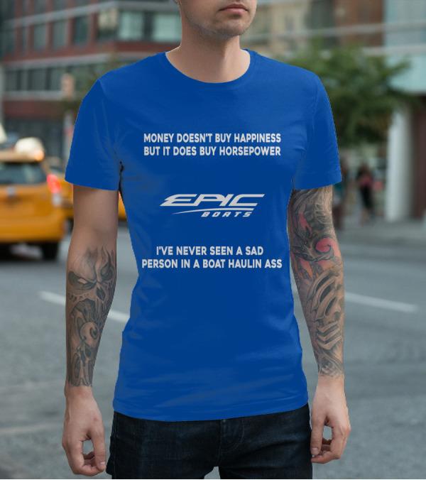 Money Doesn't Buy Happiness But It Does Buy Horsepower Epic Boats I've Never Seen A Sad Person In A Boat Haulin Ass T-Shirt