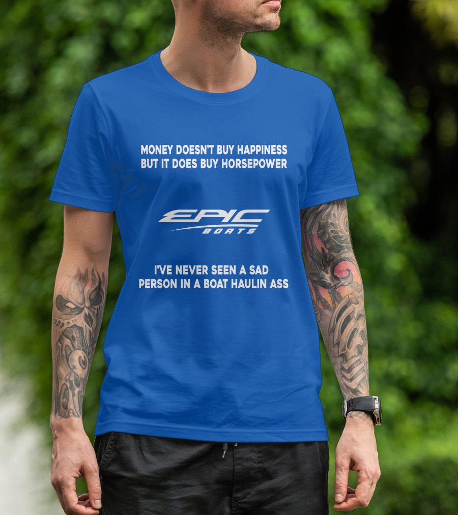 Money Doesn't Buy Happiness But It Does Buy Horsepower Epic Boats I've Never Seen A Sad Person In A Boat Haulin Ass T-Shirt