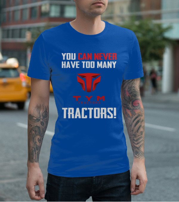 YOU CAN NEVER HAVE TOO MANY TYM TRACTORS T-Shirt
