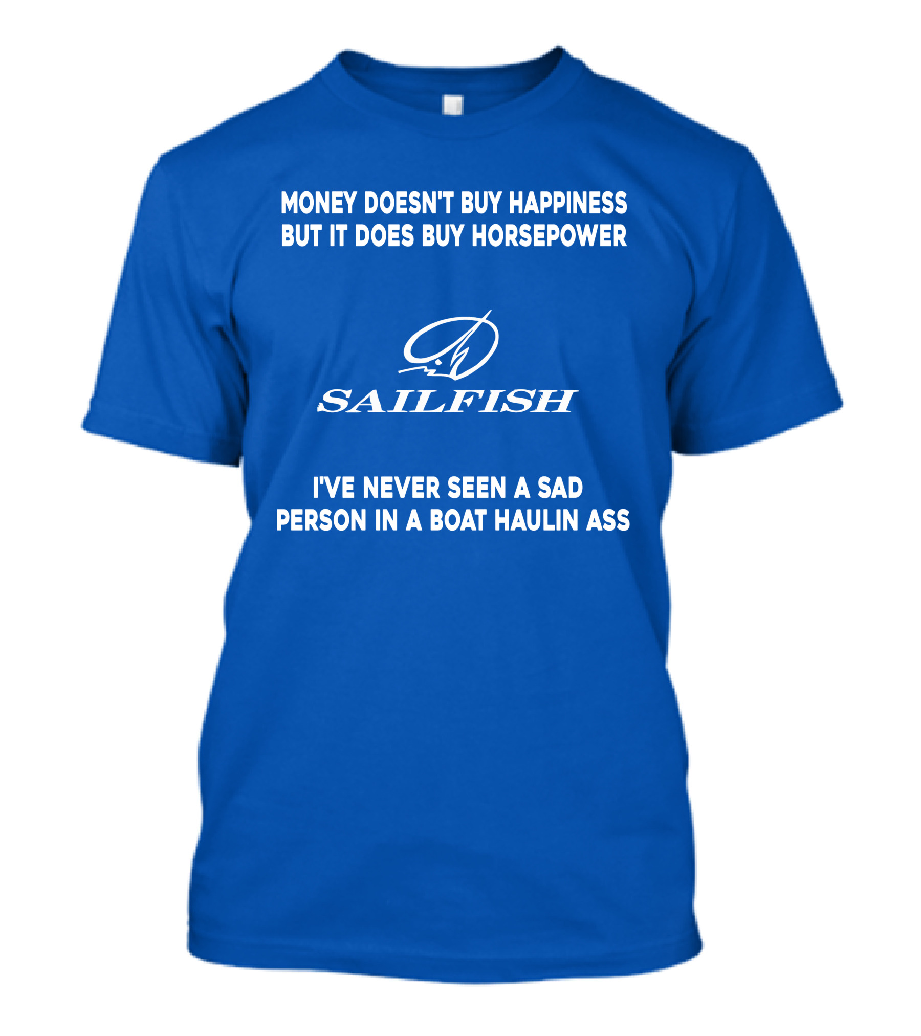 Money Doesn't Buy Happiness But It Does Buy Horsepower Sailfish I've Never Seen A Sad Person In A Boat Haulin Ass T-Shirt