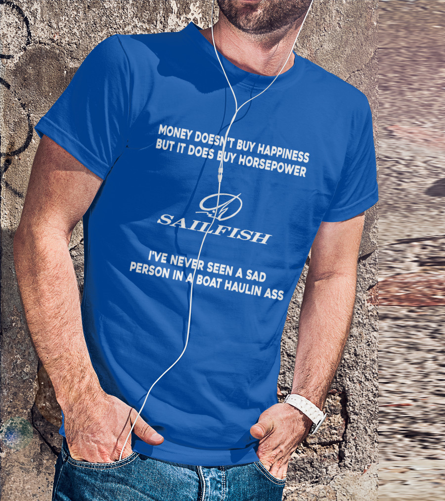 Money Doesn't Buy Happiness But It Does Buy Horsepower Sailfish I've Never Seen A Sad Person In A Boat Haulin Ass T-Shirt
