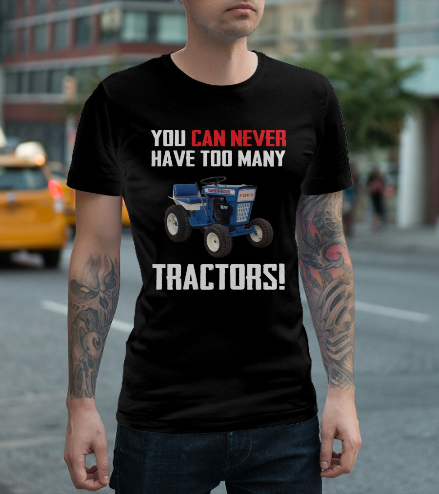 YOU CAN NEVER HAVE TOO MANY FORD GARDEN 100 TRACTORS T-Shirt