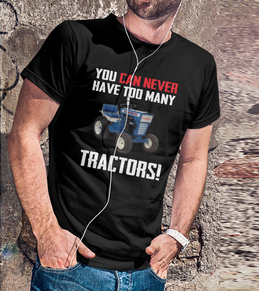 YOU CAN NEVER HAVE TOO MANY FORD GARDEN 100 TRACTORS T-Shirt
