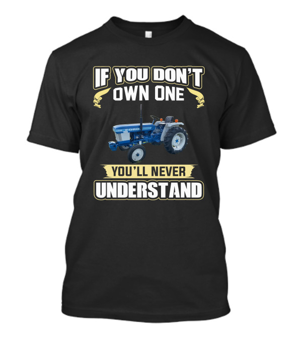 If You Don't Own One You'll Never Understand Ford 1710 Tractor T-Shirt