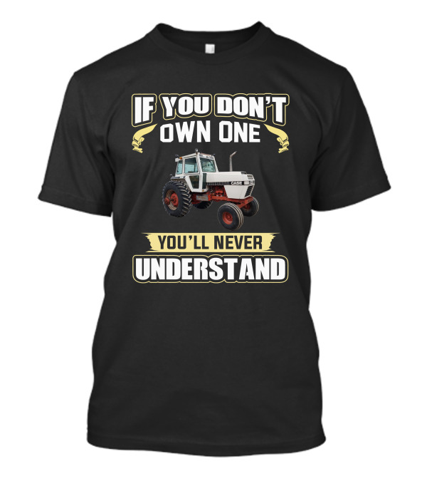 If You Don't Own One You'll Never Understand Jicase 2390 Case Tractor T-Shirt